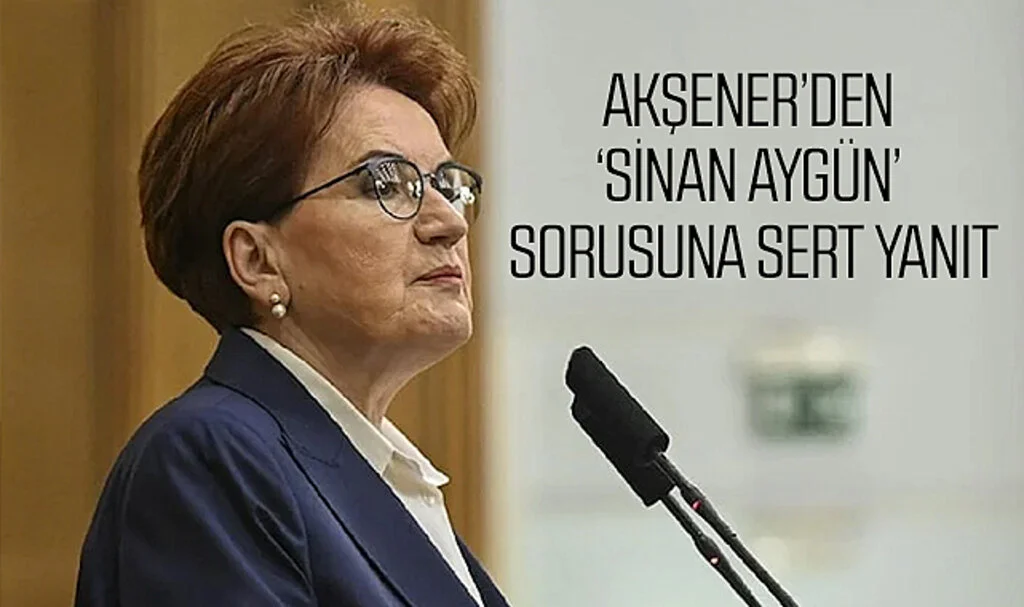 Akşener’den ‘Sinan Aygün’ sorusuna sert yanıt