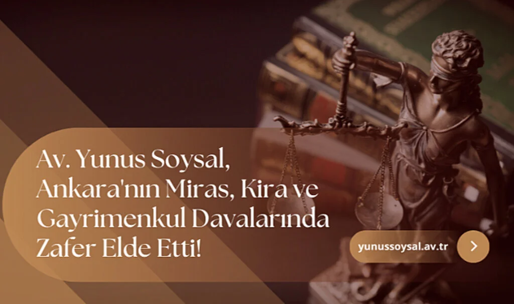 Av. Yunus Soysal, Ankara'nın Miras, Kira ve Gayrimenkul Davalarında Zafer Elde Etti!