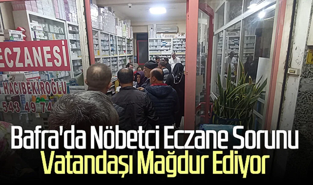 Bafra'da Nöbetçi Eczane Sorunu Vatandaşı Mağdur Ediyor