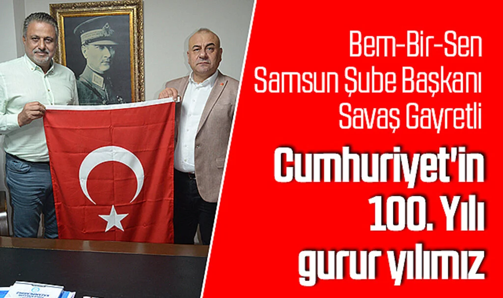 Bem-Bir-Sen Samsun Şube Başkanı Savaş Gayretli: Cumhuriyet'in 100. Yılı gurur yılımız 