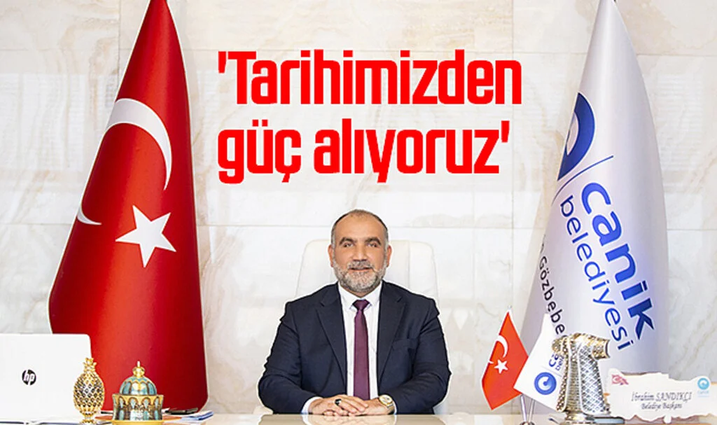 Canik Belediye Başkanı İbrahim Sandıkçı: 'Tarihimizden güç alıyoruz'