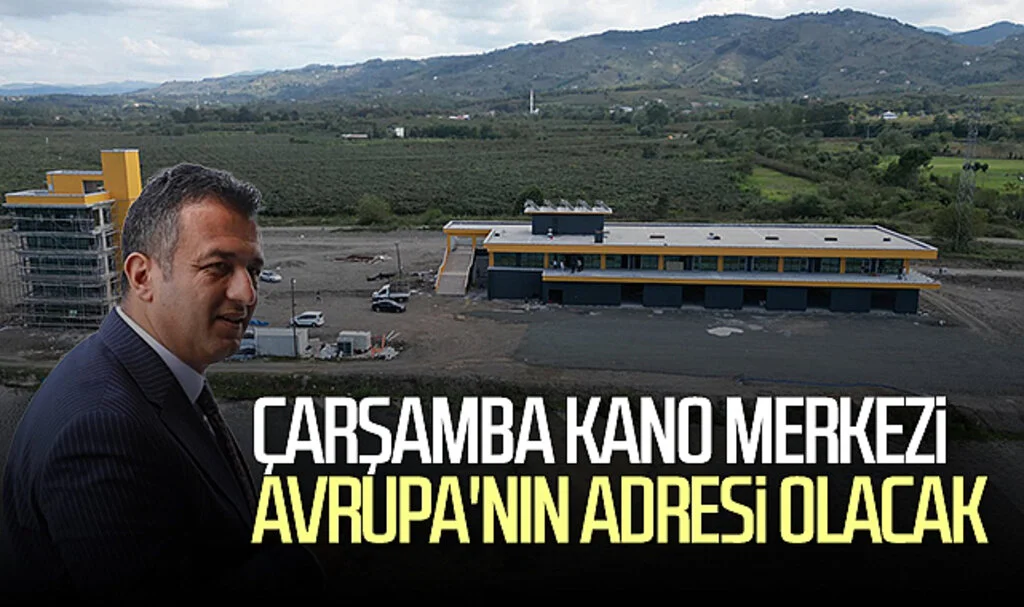 Çarşamba Kano Merkezi Avrupa'nın adresi olacak