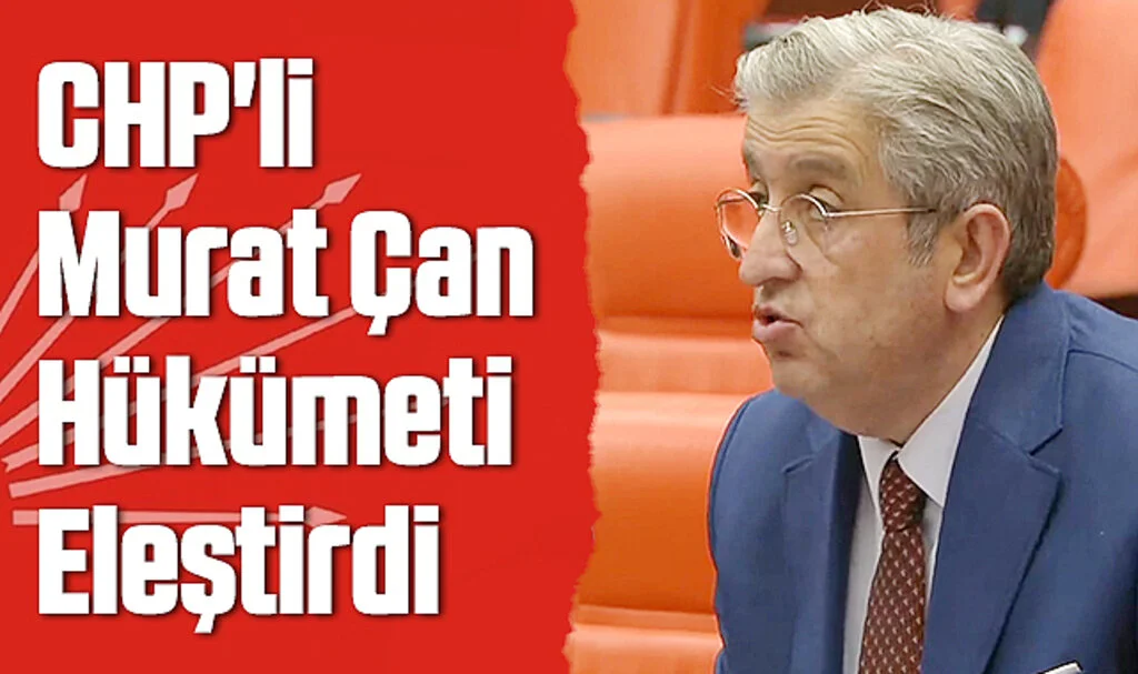 CHP'li Murat Çan Hükümeti Eleştirdi
