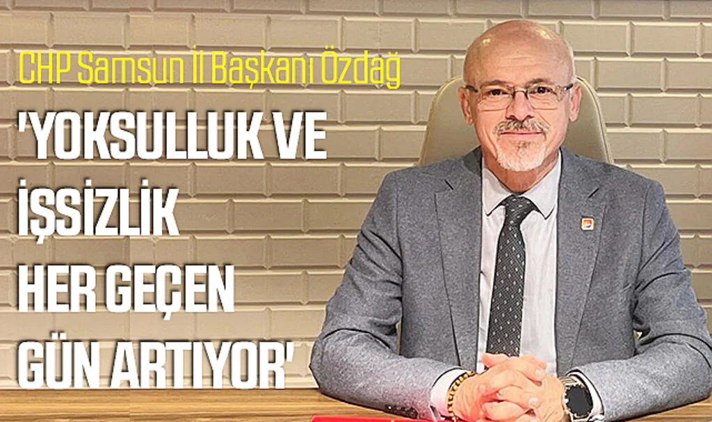 CHP Samsun İl Başkanı Özdağ: 'Yoksulluk ve işsizlik her geçen gün artıyor'