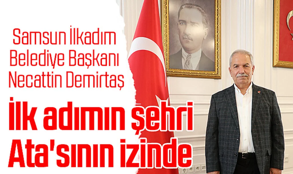 İlkadım Belediye Başkanı Necattin Demirtaş: İlk adımın şehri Ata'sının izinde