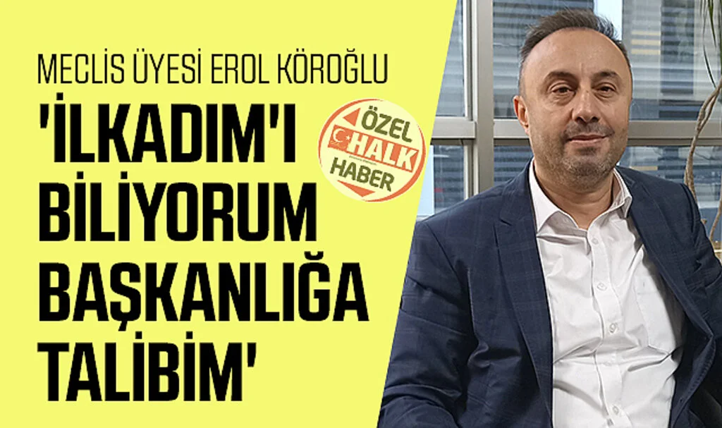Meclis Üyesi Erol Köroğlu: 'İlkadım'ı biliyorum başkanlığa talibim'