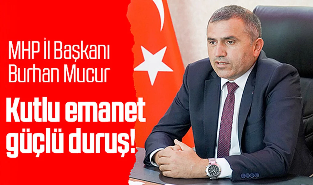 MHP İl Başkanı Burhan Mucur: Kutlu emanet güçlü duruş!