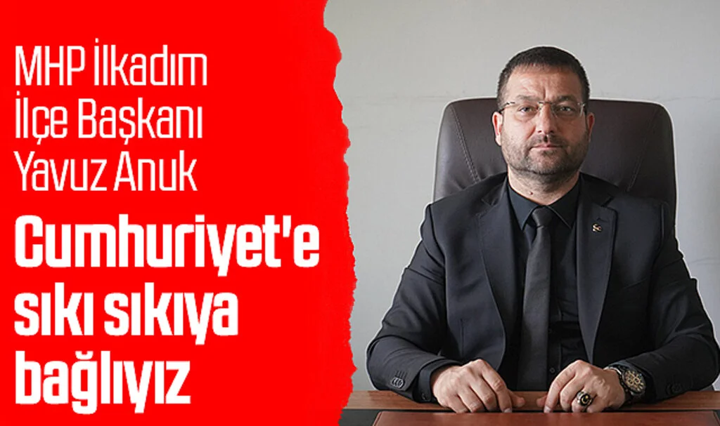 MHP İlkadım İlçe Başkanı Yavuz Anuk: Cumhuriyet'e sıkı sıkıya bağlıyız