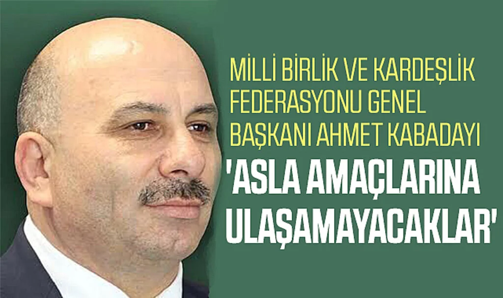 Milli Birlik ve Kardeşlik Federasyonu Genel Başkanı Ahmet Kabadayı: 'Asla amaçlarına ulaşamayacaklar'