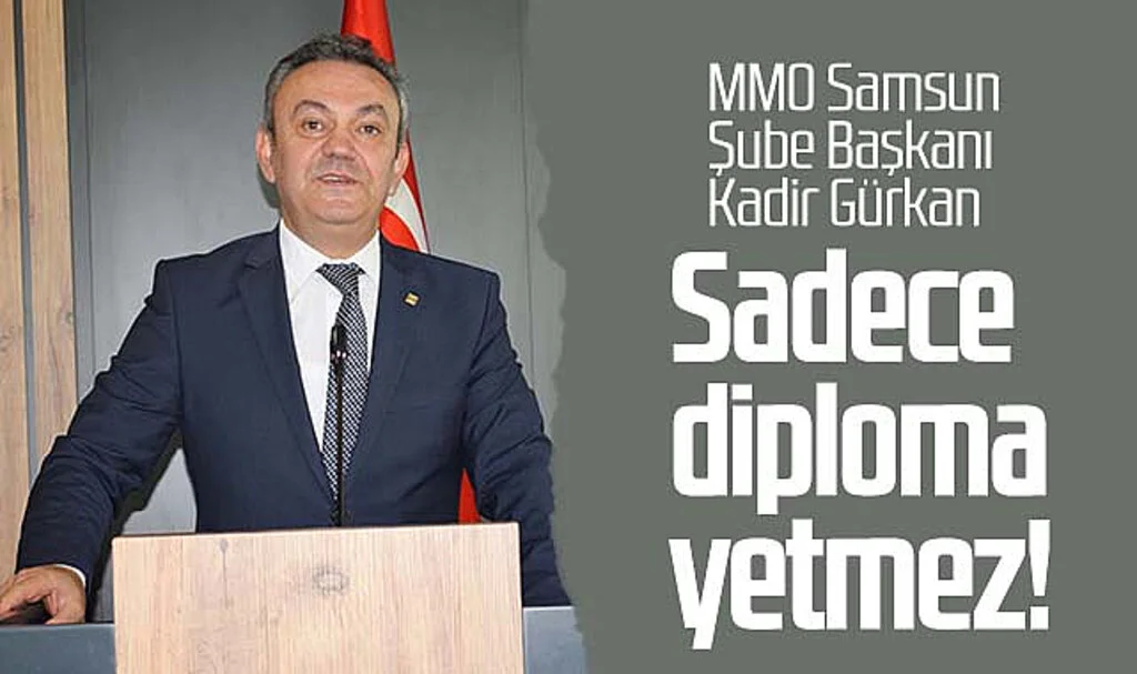 MMO Samsun Şube Başkanı Kadir Gürkan: Sadece diploma yetmez! 
