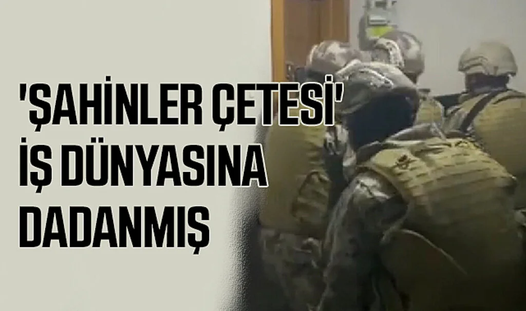 'Şahinler Çetesi' İş Dünyasına Dadanmış 