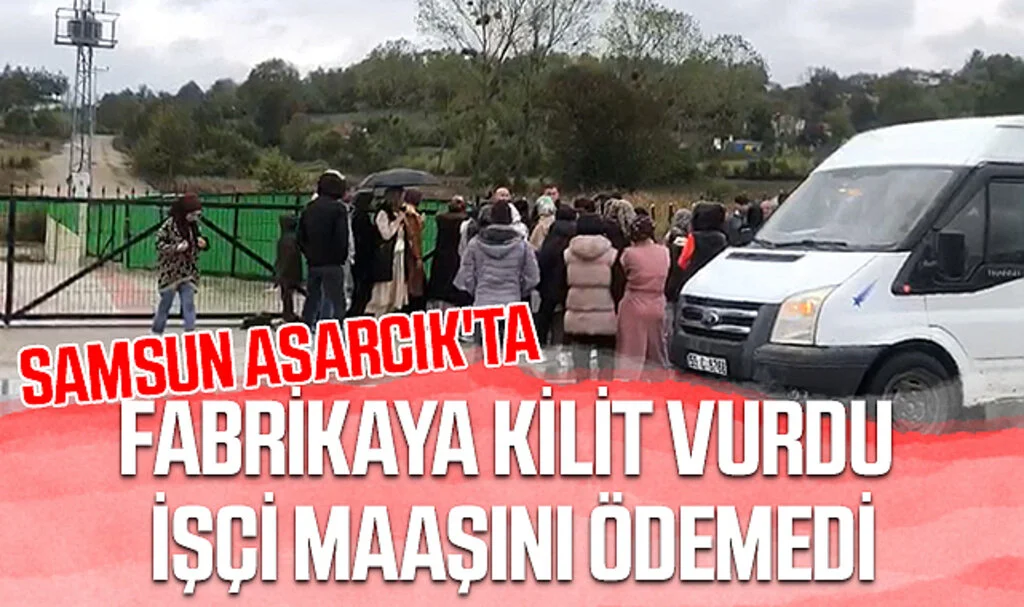 Samsun Asarcık'ta Fabrikaya Kilit Vurdu İşçi Maaşını Ödemedi