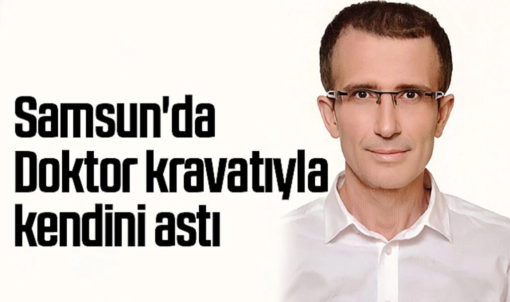 Samsun'da Doktor kravatıyla kendini astı