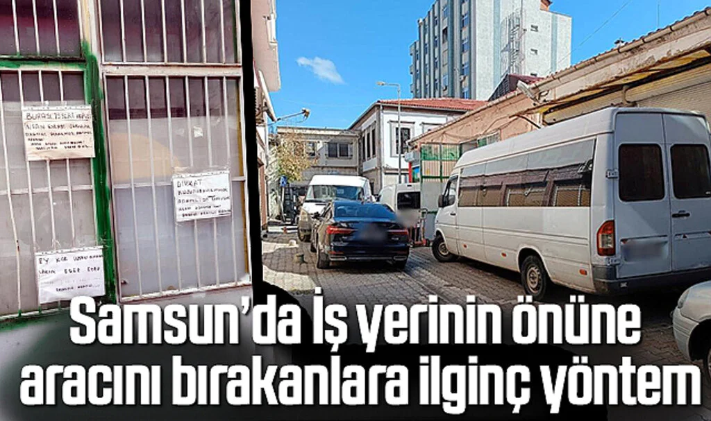 Samsun’da İş yerinin önüne aracını bırakanlara ilginç yöntem