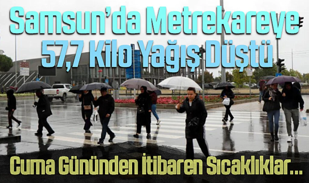 Samsun’da Metrekareye 57,7 Kilo Yağış Düştü, Cuma Gününden İtibaren Sıcaklıklar...