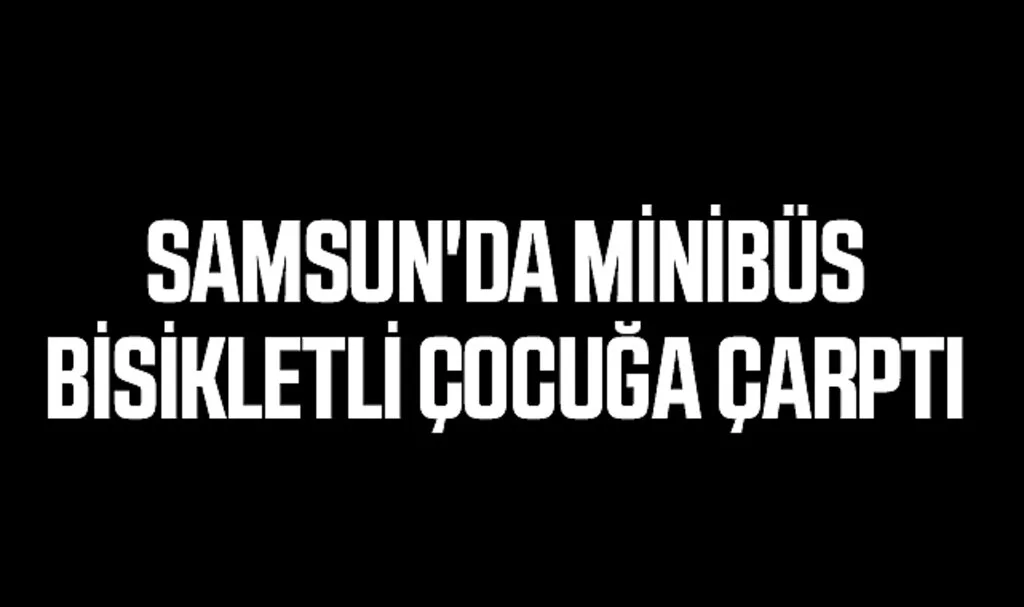 Samsun'da Minibüs Bisikletli Çocuğa Çarptı 