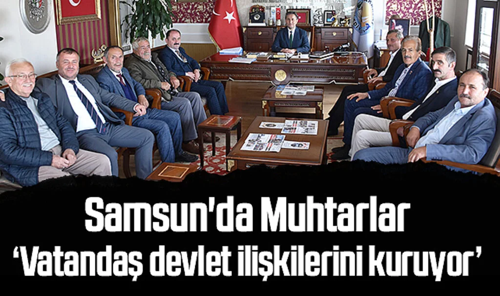 Samsun'da Muhtarlar: Vatandaş devlet ilişkilerini kuruyor