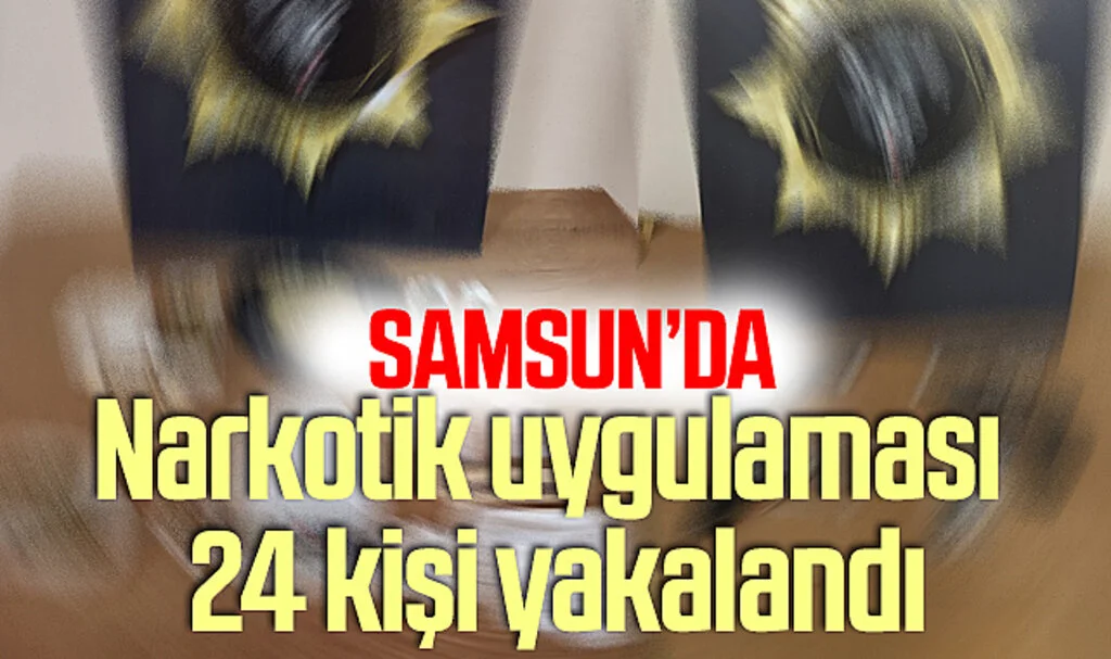 Samsun'da narkotik uygulaması: 24 kişi yakalandı