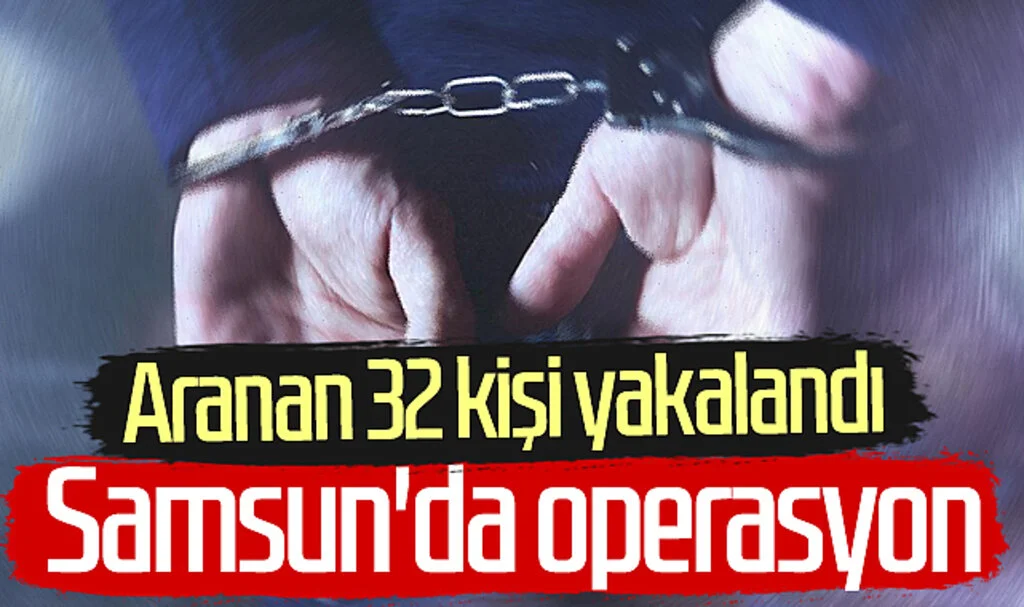 Samsun'da operasyon! Aranan 32 kişi yakalandı
