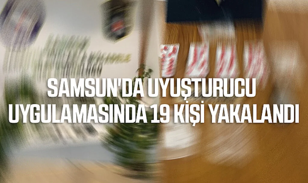 Samsun'da Uyuşturucu Uygulamasında 19 Kişi Yakalandı