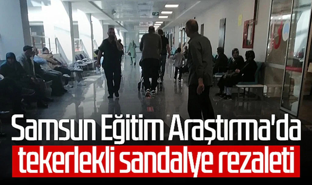 Samsun Eğitim Araştırma Hastanesi'nde tekerlekli sandalye rezaleti