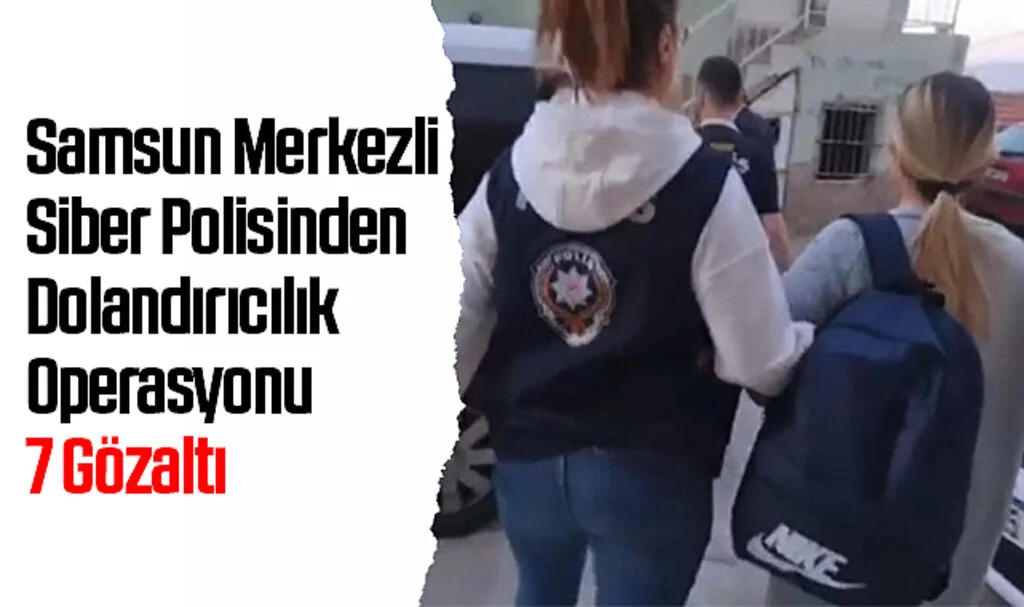 Samsun Merkezli Siber Polisinden Dolandırıcılık Operasyonu: 7 Gözaltı