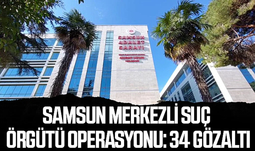 Samsun Merkezli Suç Örgütü Operasyonu: 34 Gözaltı