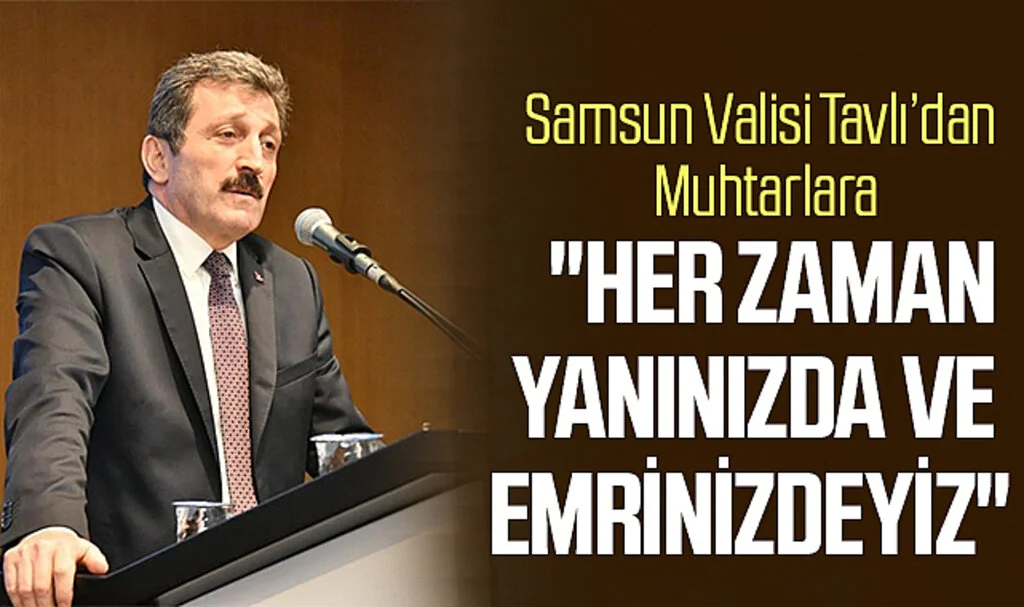 Samsun Valisi Tavlı’dan Muhtarlara: "Her zaman yanınızda ve emrinizdeyiz"