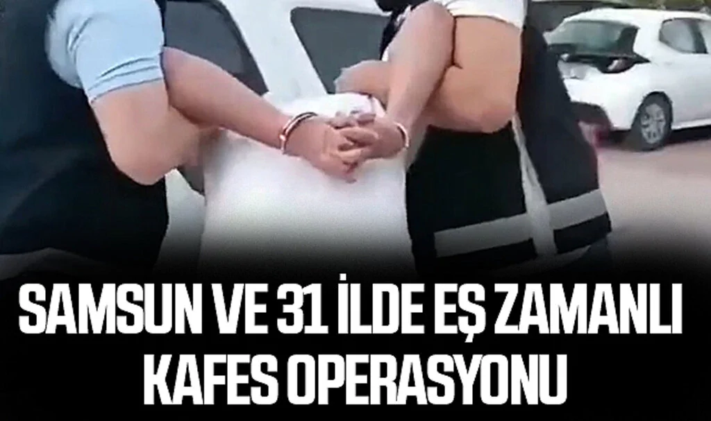 Samsun ve 31 İlde Eş Zamanlı Kafes Operasyonu
