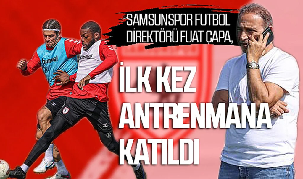 Samsunspor Futbol Direktörü Fuat Çapa, ilk kez antrenmana katıldı