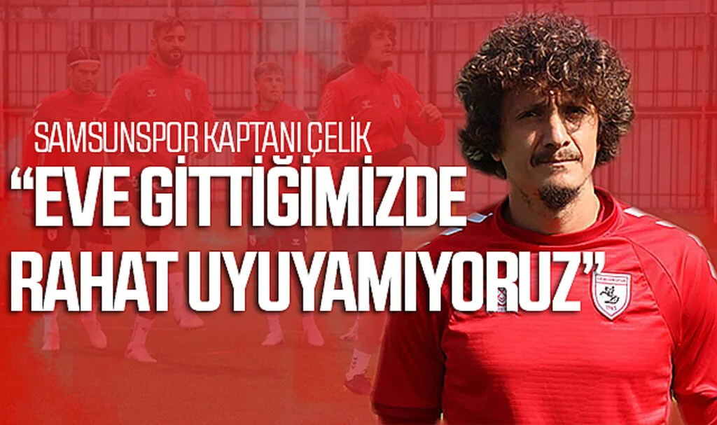 Samsunspor Kaptanı Çelik: "Eve Gittiğimizde Rahat Uyuyamıyoruz"