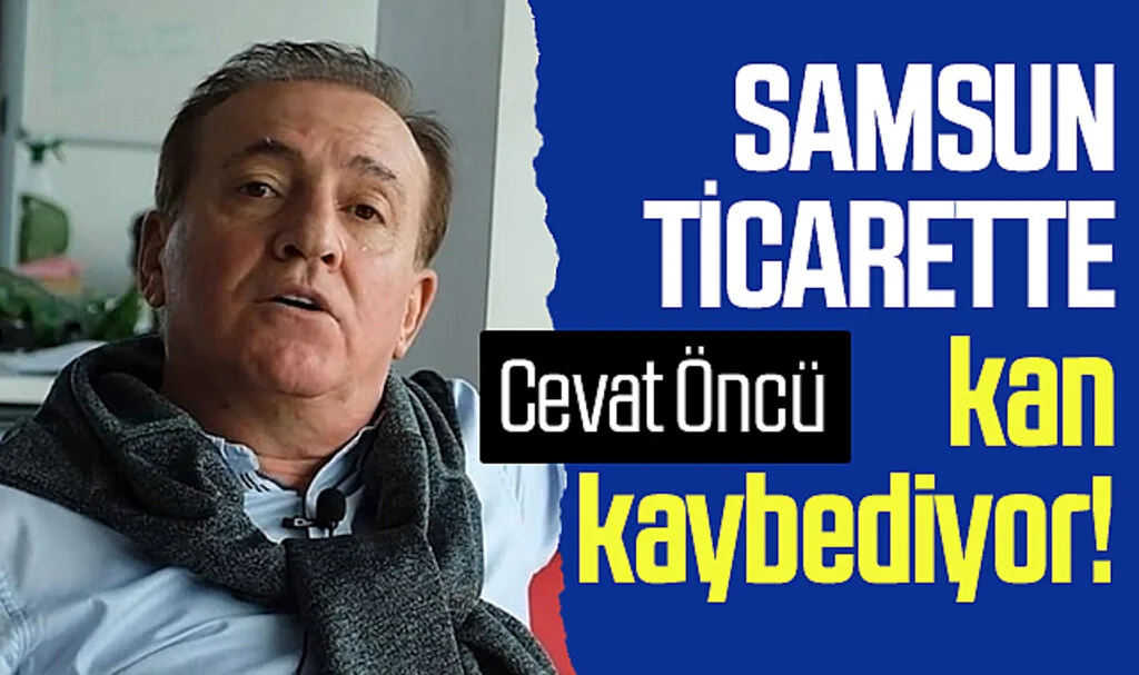 SAOB Dönem Koordinatörü Cevat Öncü: Samsun ticarette kan kaybediyor!