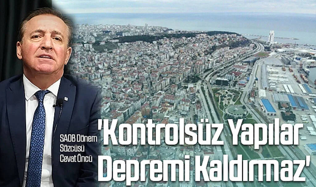 SAOB Dönem Sözcüsü Cevat Öncü: 'Kontrolsüz Yapılar Depremi Kaldırmaz'