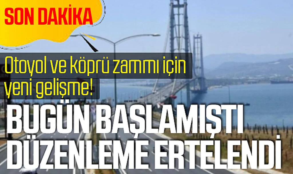 Son dakika | Otoyol ve köprü zammı için yeni gelişme! Bugün başlamıştı, düzenleme ertelendi