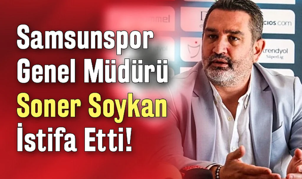 Son Dakika!... Samsunspor Genel Müdürü Soner Soykan İstifa Etti!