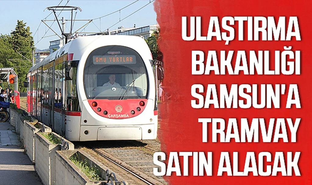 Ulaştırma Bakanlığı Samsun'a Tramvay Satın Alacak