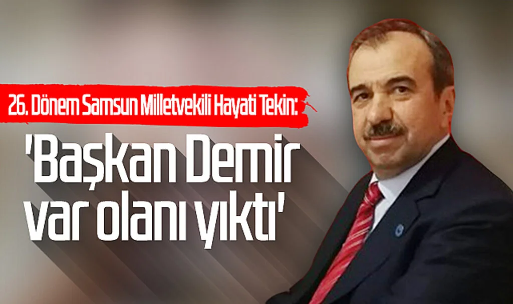 26. Dönem Samsun Milletvekili Hayati Tekin: 'Başkan Demir  var olanı yıktı'