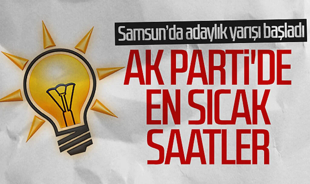 AK Parti'de en sıcak saatler! Samsun'da adaylık yarışı başladı...