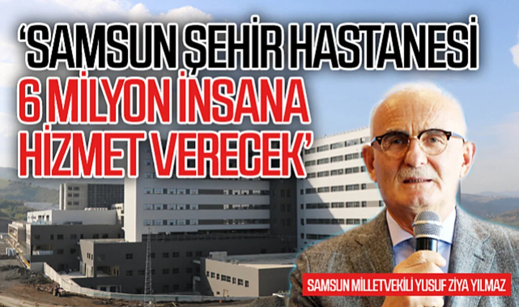 AK Parti Genel Başkan Yardımcısı Yılmaz: “Samsun Şehir Hastanesi 6 milyon insana hizmet verecek”