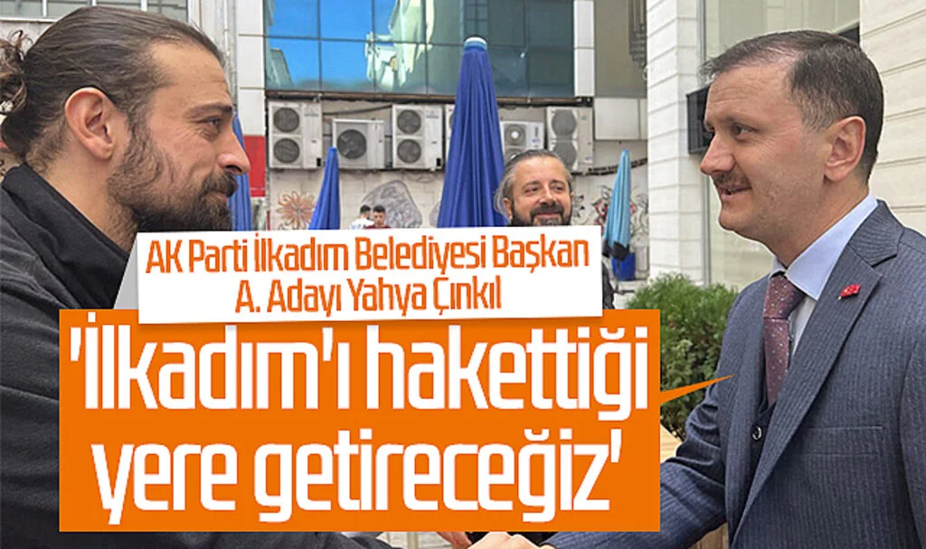 AK Parti İlkadım Belediyesi Başkan Aday Adayı Yahya Çınkıl: 'İlkadım'ı hakettiği yere getireceğiz '