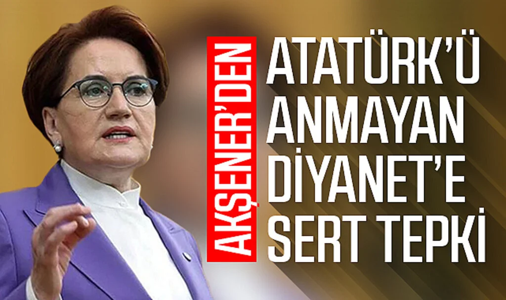 Akşener’den Atatürk’ü anmayan Diyanet’e sert tepki