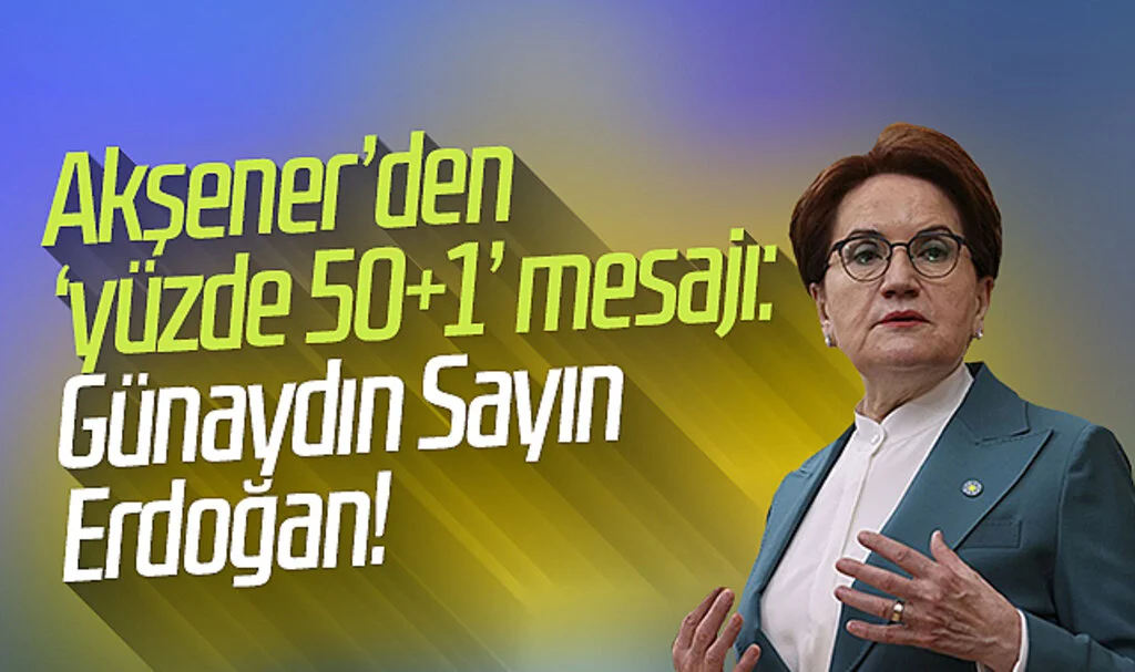 Akşener’den ‘yüzde 50+1’ mesajı: Günaydın Sayın Erdoğan!