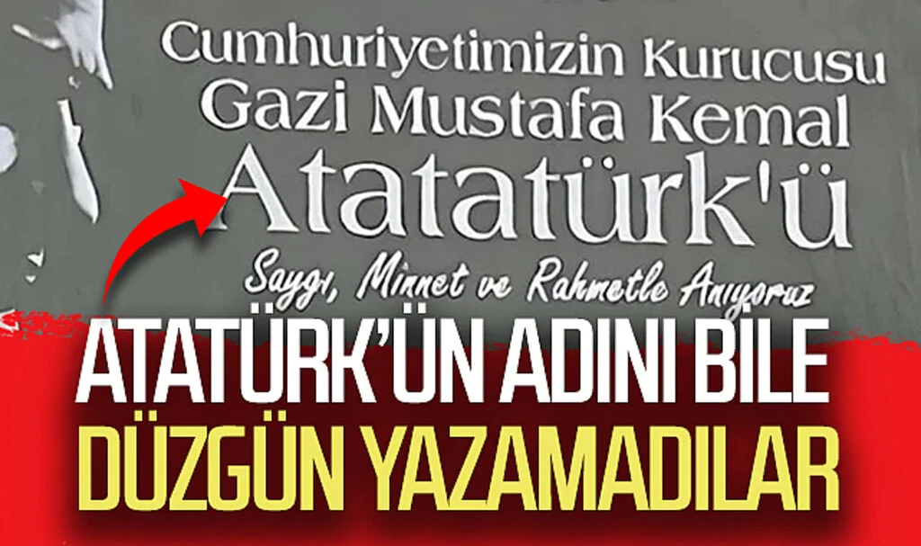 Atatürk’ün adını bile düzgün yazamadılar