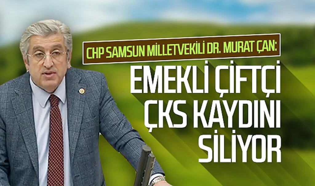 CHP Samsun Milletvekili Dr. Murat Çan: Emekli çiftçi ÇKS kaydını siliyor