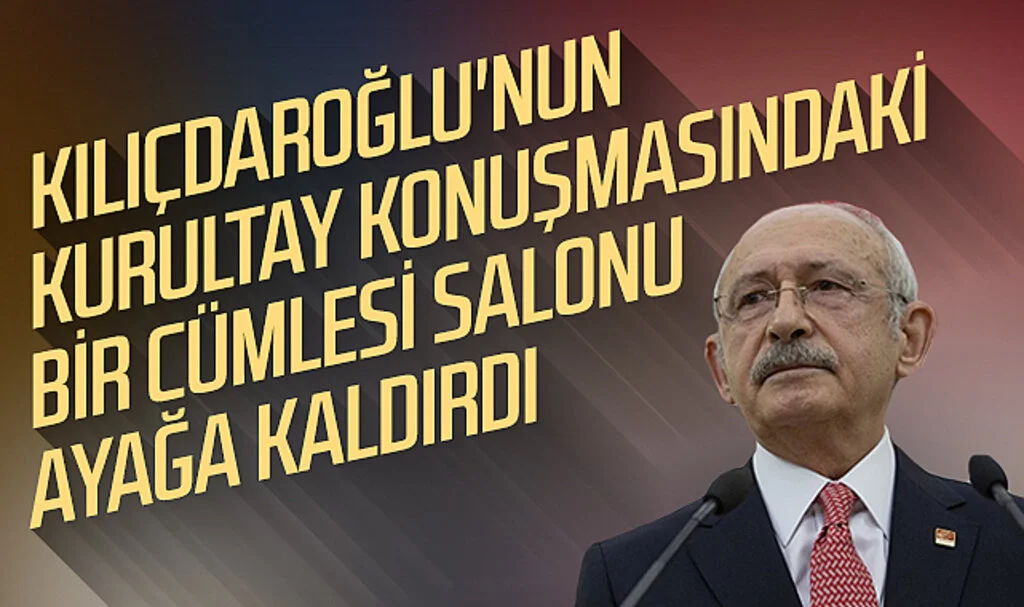 CHP Genel Başkanı Kılıçdaroğlu'nun kurultay konuşmasındaki bir cümlesi salonu ayağa kaldırdı