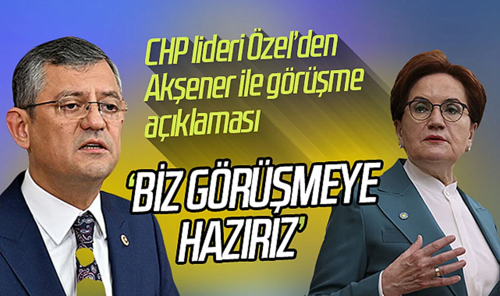 CHP lideri Özel’den Akşener ile görüşme açıklaması