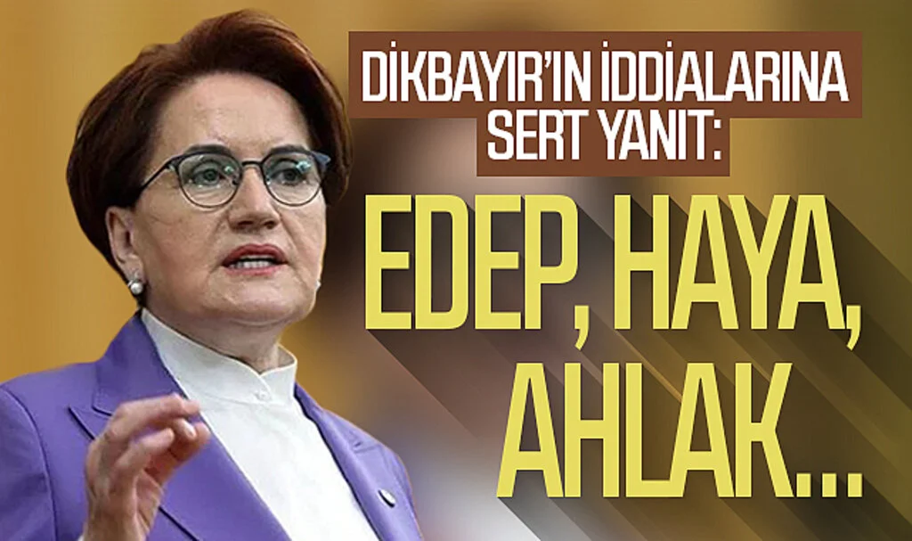 Dikbayır’ın iddialarına Akşener’den sert yanıt: Edep, haya, ahlak…