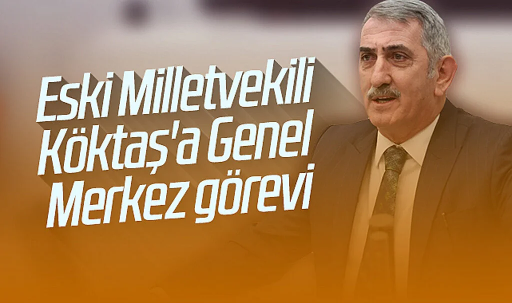 Eski Milletvekili Köktaş'a Genel Merkez görevi