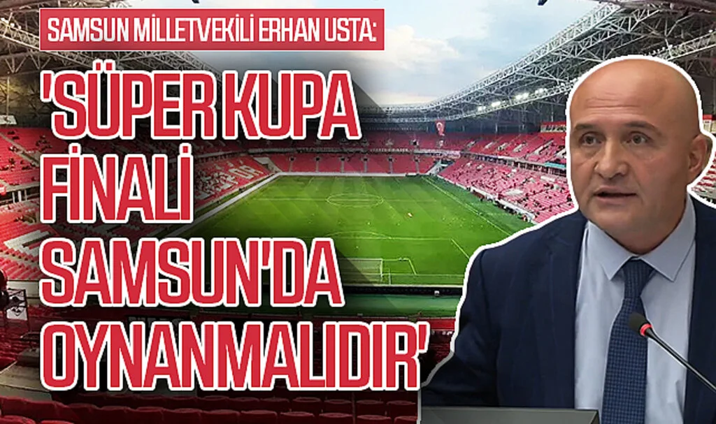 İYİ Parti Grup Başkanvekili ve Samsun Milletvekili Erhan Usta: "Süper kuta finali Samsun'da oynanmalıdır"
