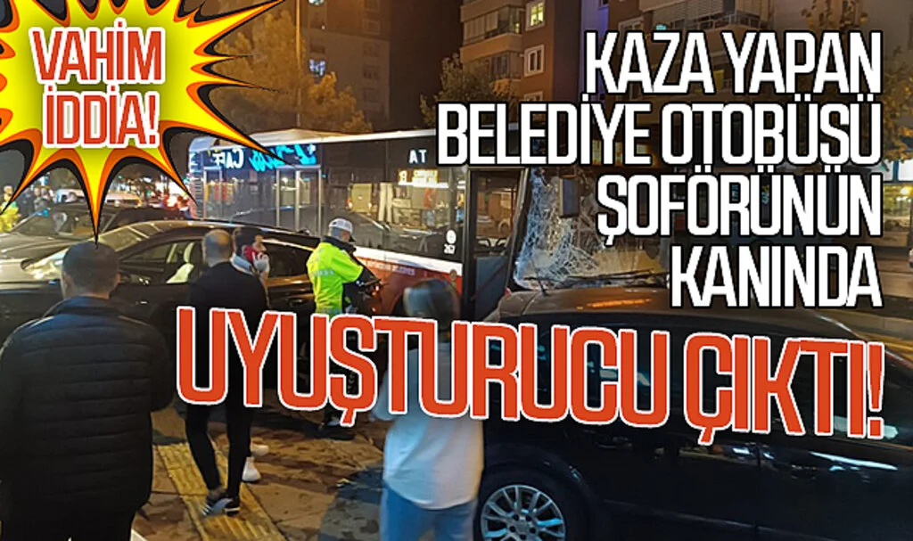 Kaza yapan belediye otobüsü şoförünün kanında uyuşturucu çıktı!